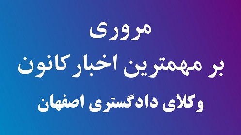 مروری بر مهمترین اخبار کانون وکلای اصفهان در هفته گذشته