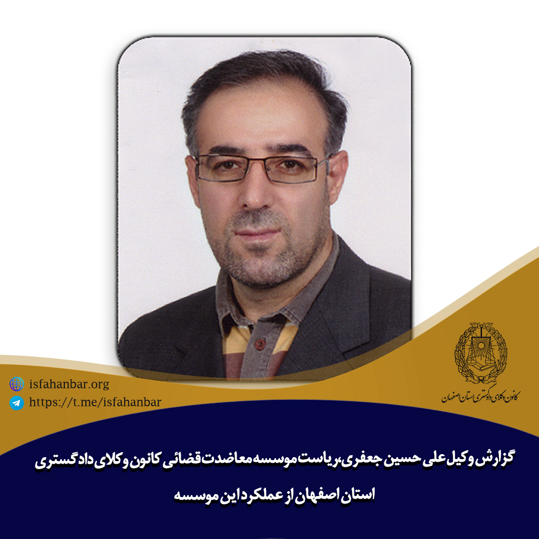 گزارش وکیل علی حسین جعفری،ریاست موسسه معاضدت قضائی کانون وکلای دادگستری استان اصفهان از عملکرد این موسسه